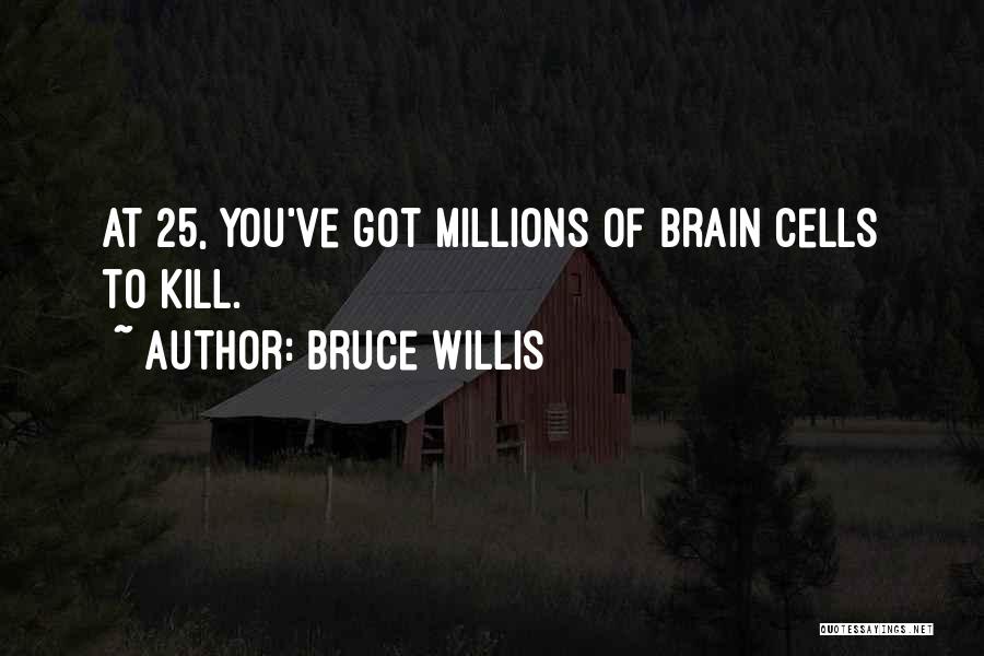 Bruce Willis Quotes: At 25, You've Got Millions Of Brain Cells To Kill.