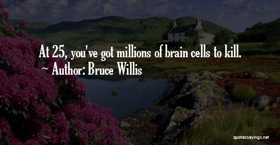 Bruce Willis Quotes: At 25, You've Got Millions Of Brain Cells To Kill.