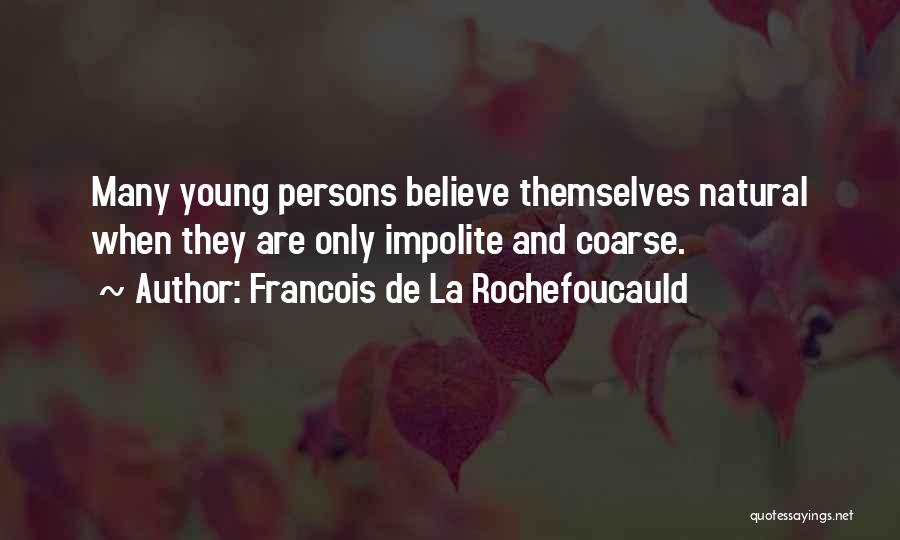 Francois De La Rochefoucauld Quotes: Many Young Persons Believe Themselves Natural When They Are Only Impolite And Coarse.