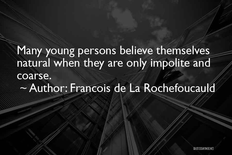 Francois De La Rochefoucauld Quotes: Many Young Persons Believe Themselves Natural When They Are Only Impolite And Coarse.
