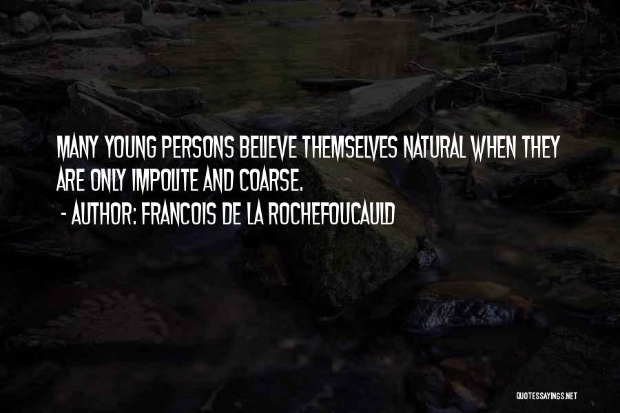 Francois De La Rochefoucauld Quotes: Many Young Persons Believe Themselves Natural When They Are Only Impolite And Coarse.