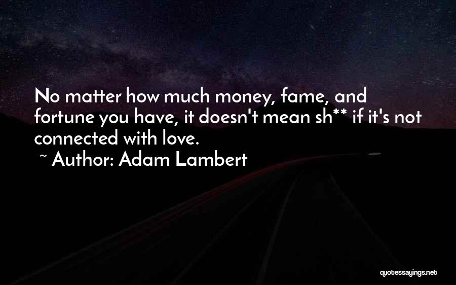 Adam Lambert Quotes: No Matter How Much Money, Fame, And Fortune You Have, It Doesn't Mean Sh** If It's Not Connected With Love.