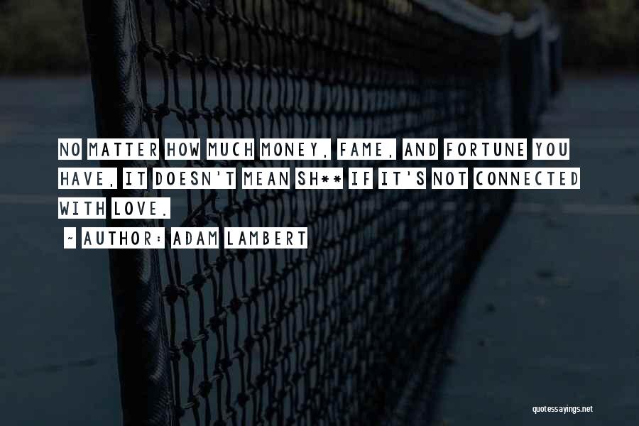 Adam Lambert Quotes: No Matter How Much Money, Fame, And Fortune You Have, It Doesn't Mean Sh** If It's Not Connected With Love.