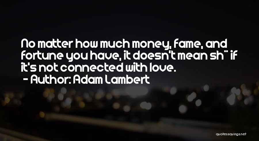 Adam Lambert Quotes: No Matter How Much Money, Fame, And Fortune You Have, It Doesn't Mean Sh** If It's Not Connected With Love.