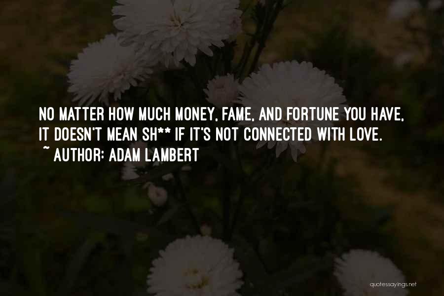 Adam Lambert Quotes: No Matter How Much Money, Fame, And Fortune You Have, It Doesn't Mean Sh** If It's Not Connected With Love.