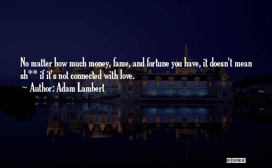 Adam Lambert Quotes: No Matter How Much Money, Fame, And Fortune You Have, It Doesn't Mean Sh** If It's Not Connected With Love.