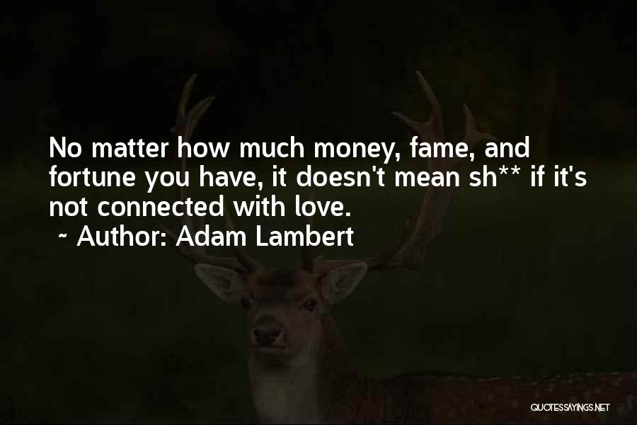 Adam Lambert Quotes: No Matter How Much Money, Fame, And Fortune You Have, It Doesn't Mean Sh** If It's Not Connected With Love.