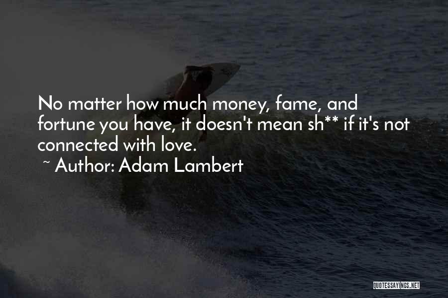 Adam Lambert Quotes: No Matter How Much Money, Fame, And Fortune You Have, It Doesn't Mean Sh** If It's Not Connected With Love.