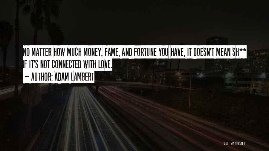 Adam Lambert Quotes: No Matter How Much Money, Fame, And Fortune You Have, It Doesn't Mean Sh** If It's Not Connected With Love.