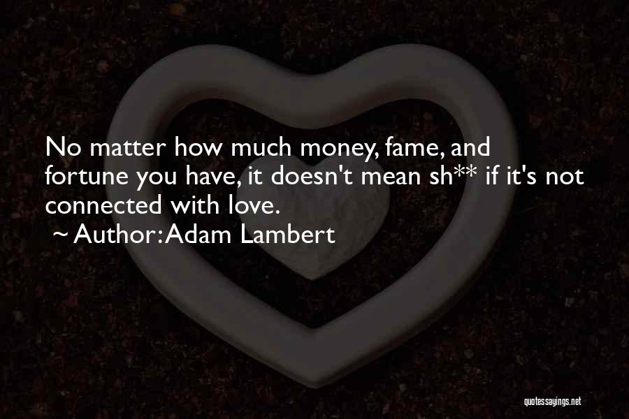 Adam Lambert Quotes: No Matter How Much Money, Fame, And Fortune You Have, It Doesn't Mean Sh** If It's Not Connected With Love.
