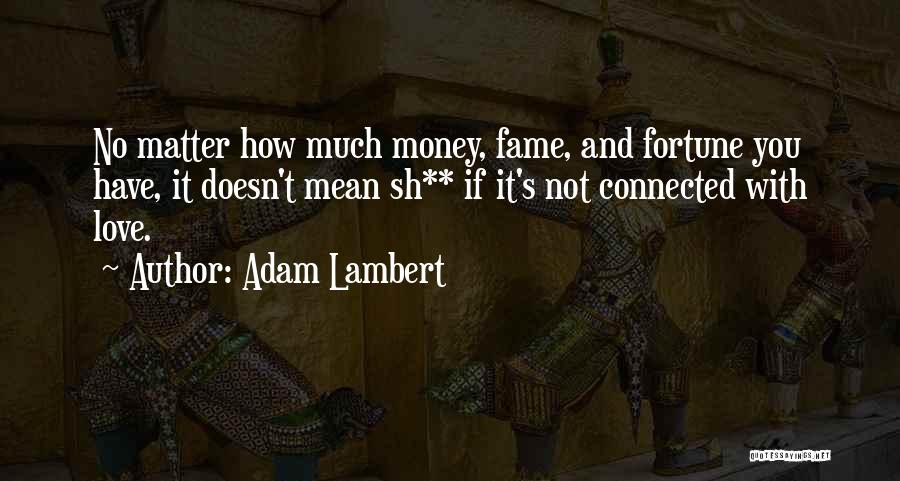 Adam Lambert Quotes: No Matter How Much Money, Fame, And Fortune You Have, It Doesn't Mean Sh** If It's Not Connected With Love.