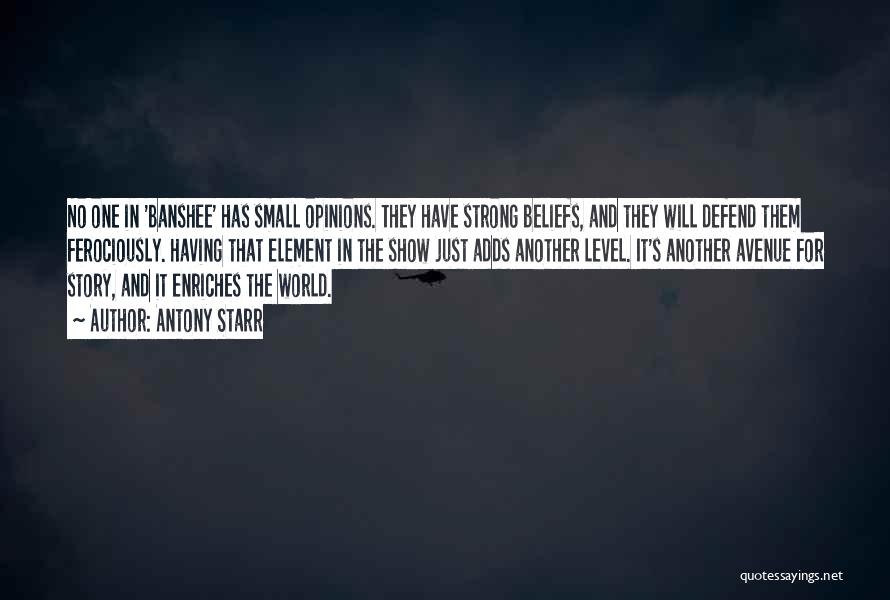 Antony Starr Quotes: No One In 'banshee' Has Small Opinions. They Have Strong Beliefs, And They Will Defend Them Ferociously. Having That Element
