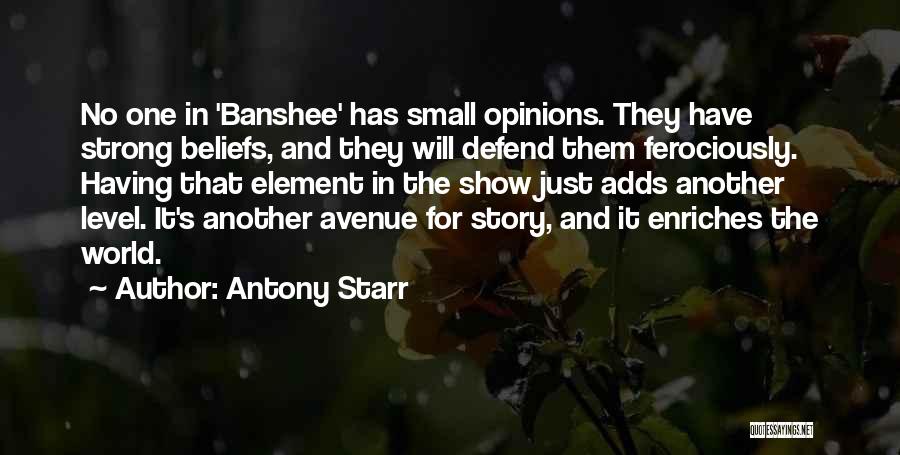 Antony Starr Quotes: No One In 'banshee' Has Small Opinions. They Have Strong Beliefs, And They Will Defend Them Ferociously. Having That Element