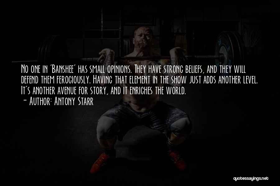 Antony Starr Quotes: No One In 'banshee' Has Small Opinions. They Have Strong Beliefs, And They Will Defend Them Ferociously. Having That Element