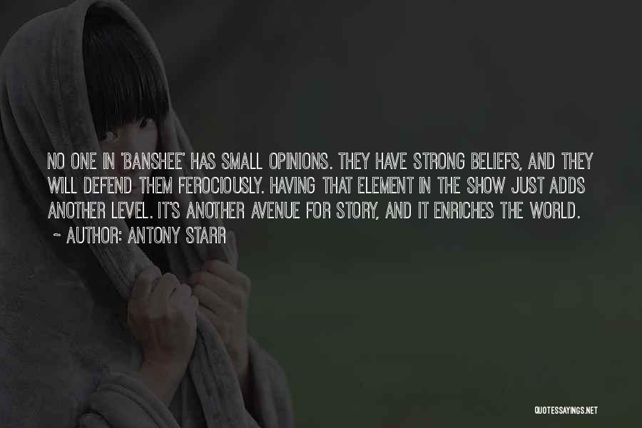 Antony Starr Quotes: No One In 'banshee' Has Small Opinions. They Have Strong Beliefs, And They Will Defend Them Ferociously. Having That Element