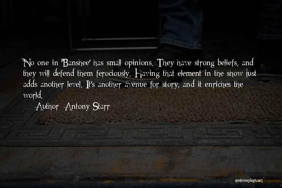 Antony Starr Quotes: No One In 'banshee' Has Small Opinions. They Have Strong Beliefs, And They Will Defend Them Ferociously. Having That Element