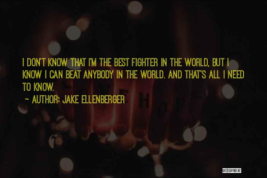 Jake Ellenberger Quotes: I Don't Know That I'm The Best Fighter In The World, But I Know I Can Beat Anybody In The