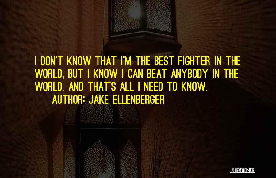 Jake Ellenberger Quotes: I Don't Know That I'm The Best Fighter In The World, But I Know I Can Beat Anybody In The