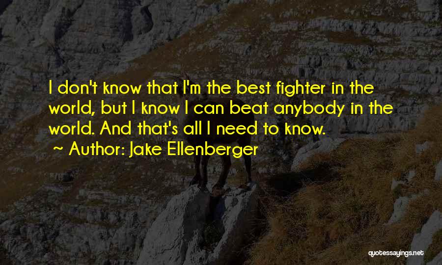 Jake Ellenberger Quotes: I Don't Know That I'm The Best Fighter In The World, But I Know I Can Beat Anybody In The