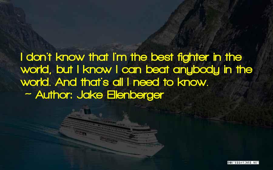 Jake Ellenberger Quotes: I Don't Know That I'm The Best Fighter In The World, But I Know I Can Beat Anybody In The