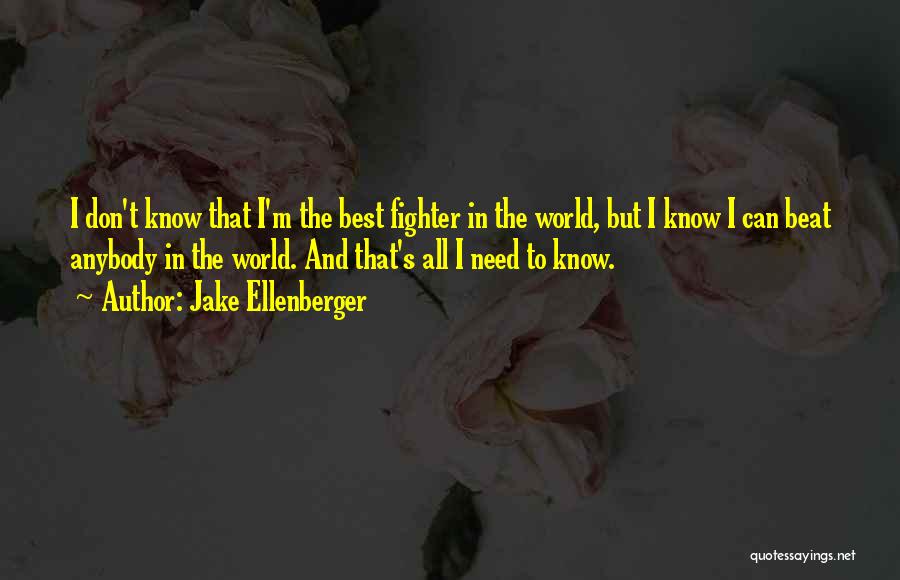 Jake Ellenberger Quotes: I Don't Know That I'm The Best Fighter In The World, But I Know I Can Beat Anybody In The