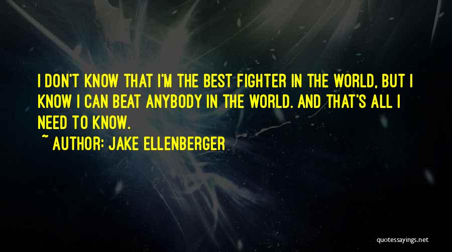 Jake Ellenberger Quotes: I Don't Know That I'm The Best Fighter In The World, But I Know I Can Beat Anybody In The