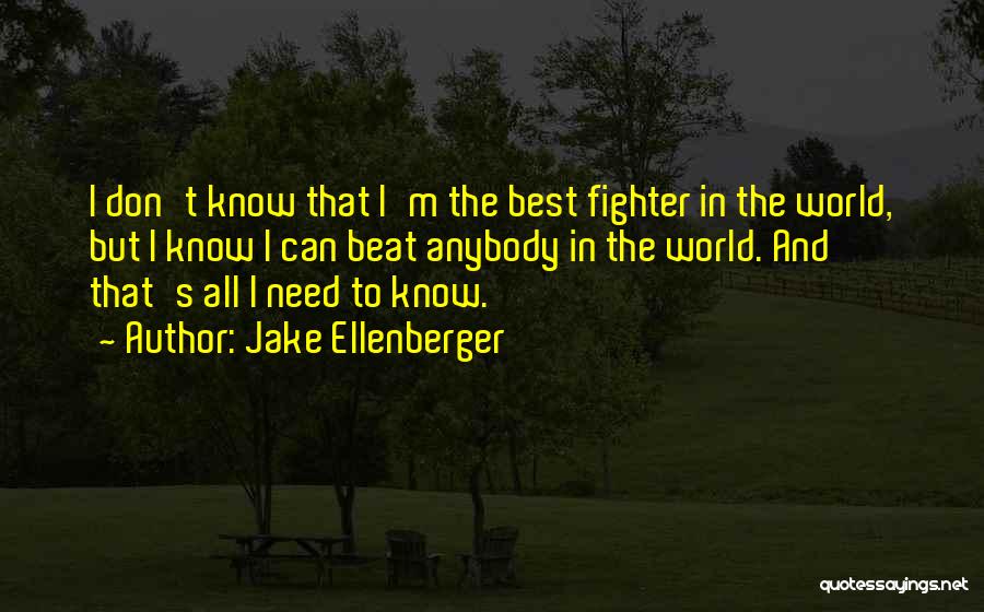 Jake Ellenberger Quotes: I Don't Know That I'm The Best Fighter In The World, But I Know I Can Beat Anybody In The