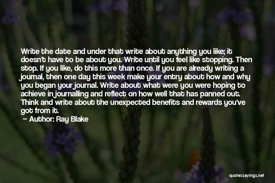 Ray Blake Quotes: Write The Date And Under That Write About Anything You Like; It Doesn't Have To Be About You. Write Until