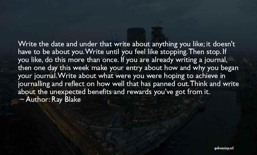 Ray Blake Quotes: Write The Date And Under That Write About Anything You Like; It Doesn't Have To Be About You. Write Until