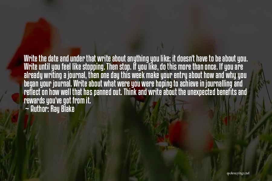 Ray Blake Quotes: Write The Date And Under That Write About Anything You Like; It Doesn't Have To Be About You. Write Until