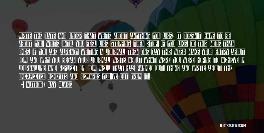 Ray Blake Quotes: Write The Date And Under That Write About Anything You Like; It Doesn't Have To Be About You. Write Until