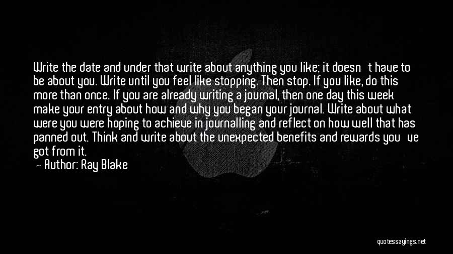 Ray Blake Quotes: Write The Date And Under That Write About Anything You Like; It Doesn't Have To Be About You. Write Until