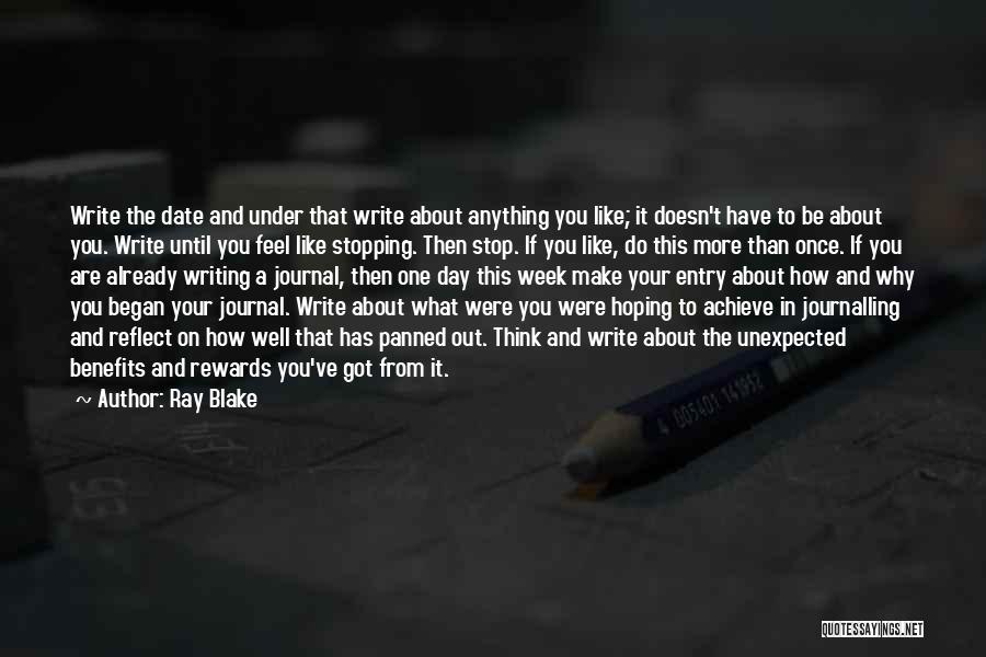 Ray Blake Quotes: Write The Date And Under That Write About Anything You Like; It Doesn't Have To Be About You. Write Until