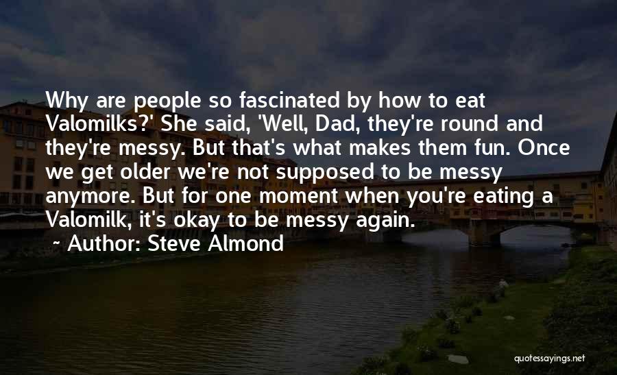 Steve Almond Quotes: Why Are People So Fascinated By How To Eat Valomilks?' She Said, 'well, Dad, They're Round And They're Messy. But