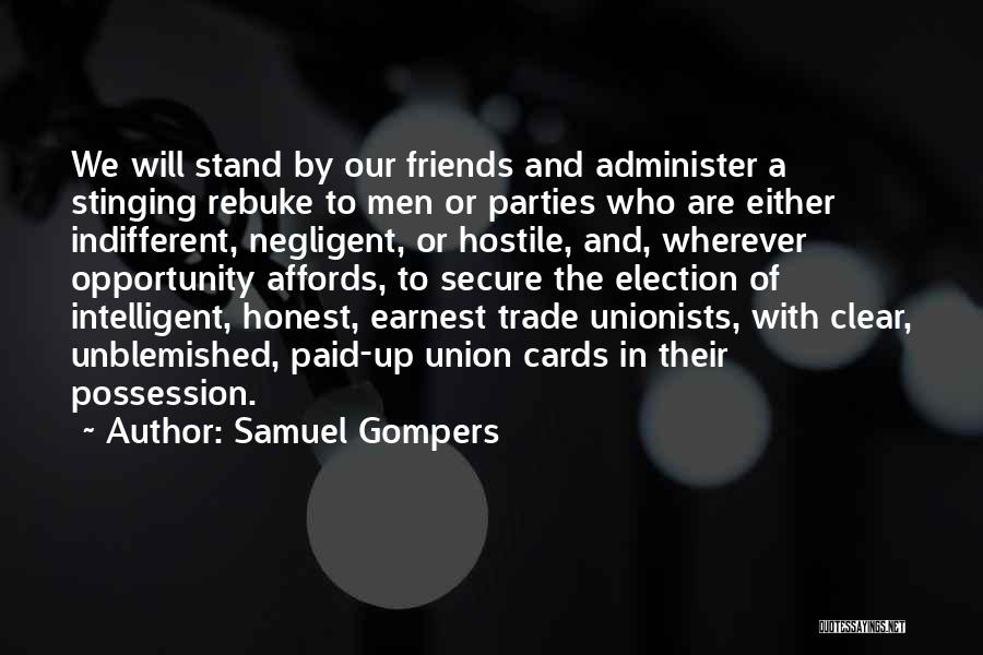 Samuel Gompers Quotes: We Will Stand By Our Friends And Administer A Stinging Rebuke To Men Or Parties Who Are Either Indifferent, Negligent,