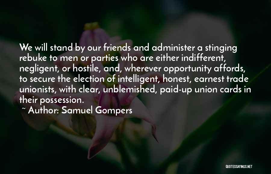 Samuel Gompers Quotes: We Will Stand By Our Friends And Administer A Stinging Rebuke To Men Or Parties Who Are Either Indifferent, Negligent,