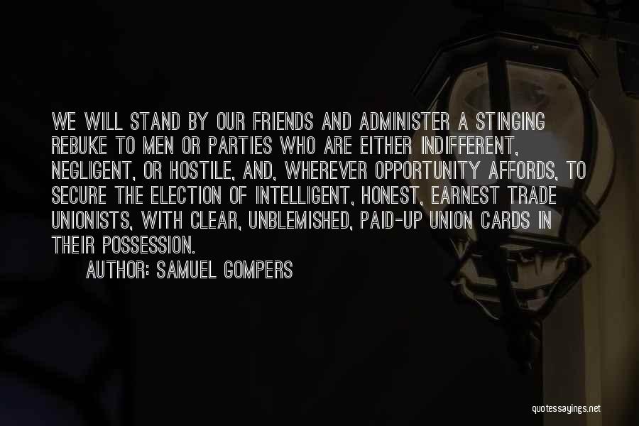 Samuel Gompers Quotes: We Will Stand By Our Friends And Administer A Stinging Rebuke To Men Or Parties Who Are Either Indifferent, Negligent,