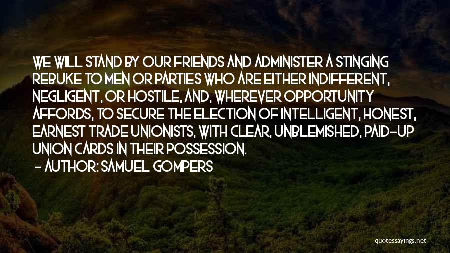 Samuel Gompers Quotes: We Will Stand By Our Friends And Administer A Stinging Rebuke To Men Or Parties Who Are Either Indifferent, Negligent,
