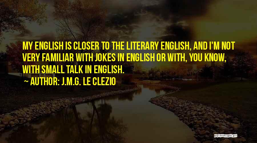 J.M.G. Le Clezio Quotes: My English Is Closer To The Literary English, And I'm Not Very Familiar With Jokes In English Or With, You