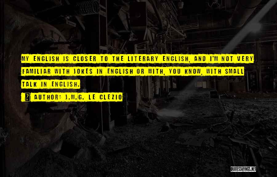 J.M.G. Le Clezio Quotes: My English Is Closer To The Literary English, And I'm Not Very Familiar With Jokes In English Or With, You