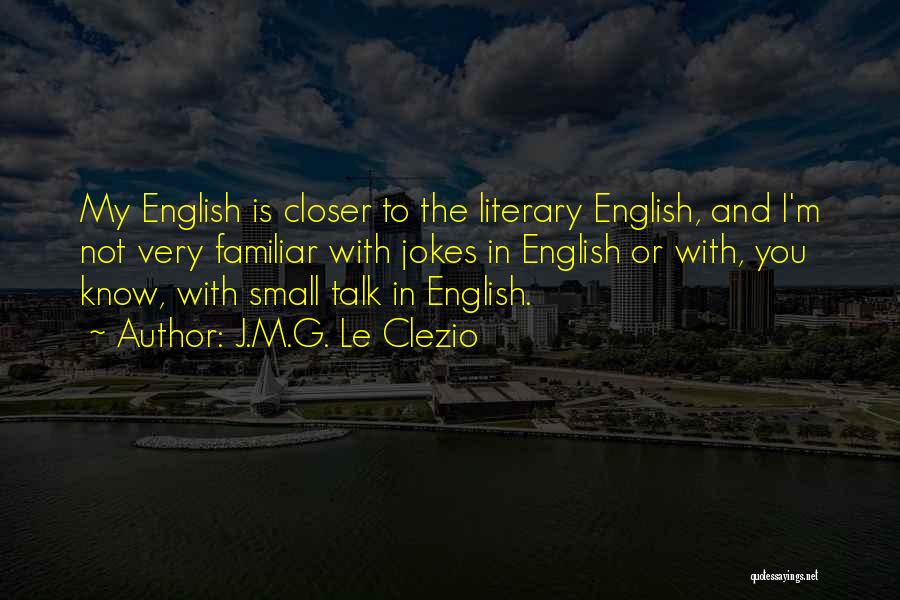 J.M.G. Le Clezio Quotes: My English Is Closer To The Literary English, And I'm Not Very Familiar With Jokes In English Or With, You