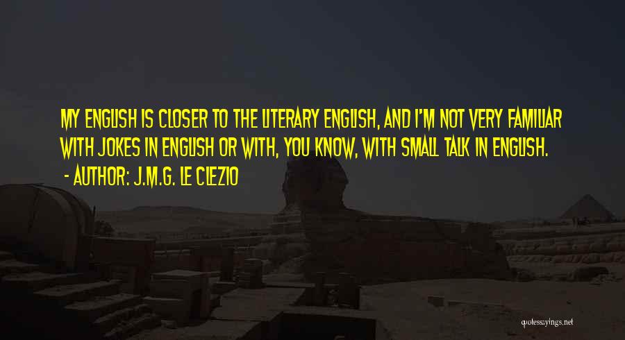 J.M.G. Le Clezio Quotes: My English Is Closer To The Literary English, And I'm Not Very Familiar With Jokes In English Or With, You
