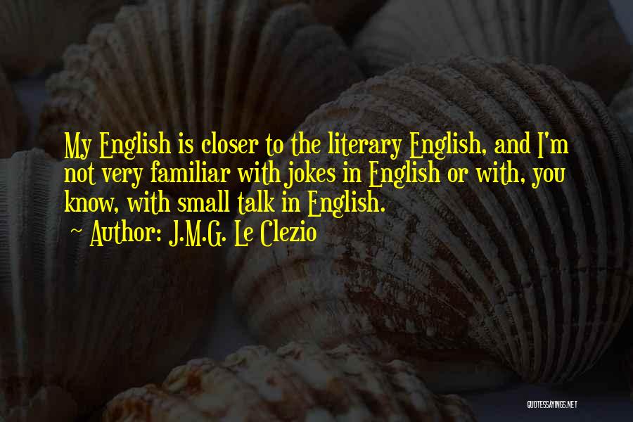 J.M.G. Le Clezio Quotes: My English Is Closer To The Literary English, And I'm Not Very Familiar With Jokes In English Or With, You