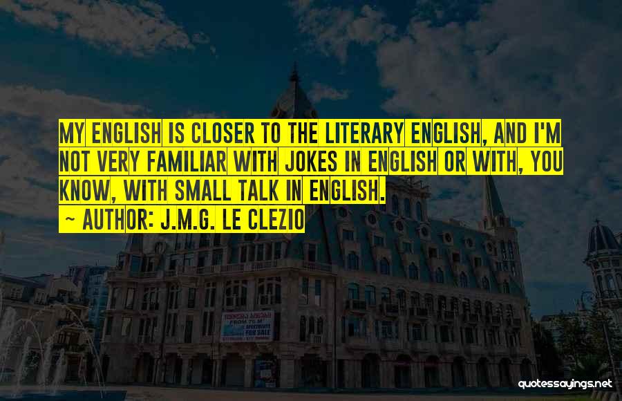 J.M.G. Le Clezio Quotes: My English Is Closer To The Literary English, And I'm Not Very Familiar With Jokes In English Or With, You