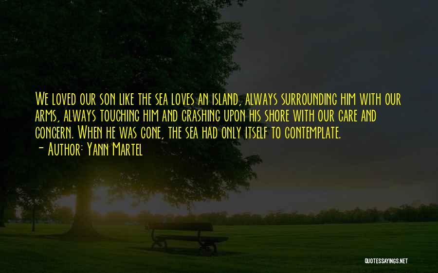 Yann Martel Quotes: We Loved Our Son Like The Sea Loves An Island, Always Surrounding Him With Our Arms, Always Touching Him And