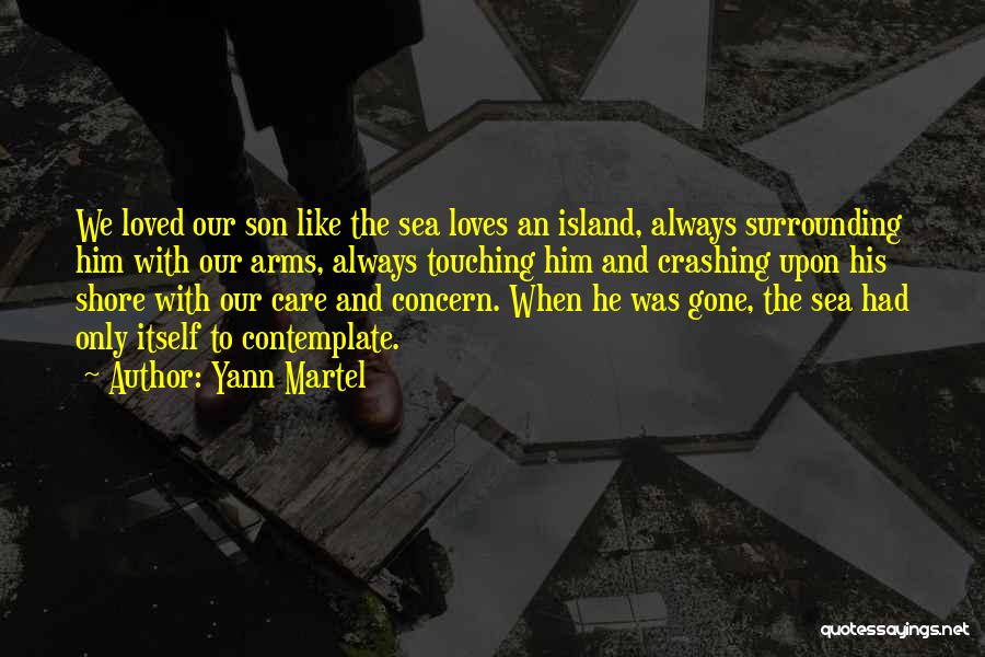 Yann Martel Quotes: We Loved Our Son Like The Sea Loves An Island, Always Surrounding Him With Our Arms, Always Touching Him And