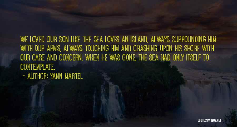 Yann Martel Quotes: We Loved Our Son Like The Sea Loves An Island, Always Surrounding Him With Our Arms, Always Touching Him And