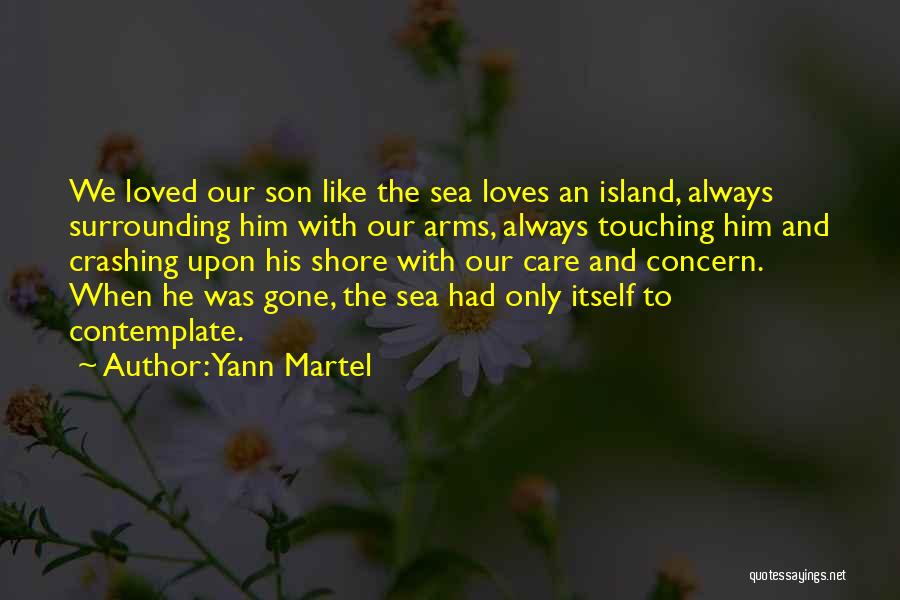 Yann Martel Quotes: We Loved Our Son Like The Sea Loves An Island, Always Surrounding Him With Our Arms, Always Touching Him And