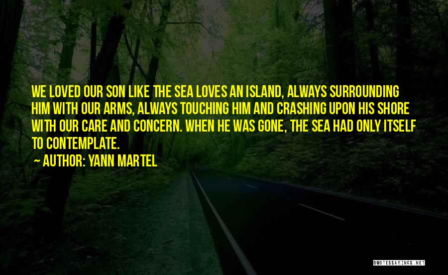 Yann Martel Quotes: We Loved Our Son Like The Sea Loves An Island, Always Surrounding Him With Our Arms, Always Touching Him And