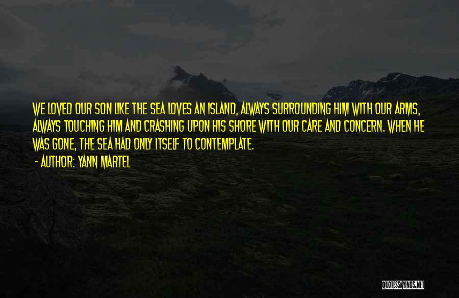 Yann Martel Quotes: We Loved Our Son Like The Sea Loves An Island, Always Surrounding Him With Our Arms, Always Touching Him And